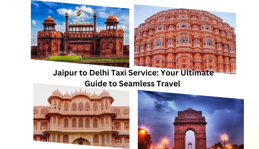 Jaipur to Delhi Taxi Service: Your Ultimate Guide to Seamless Travel