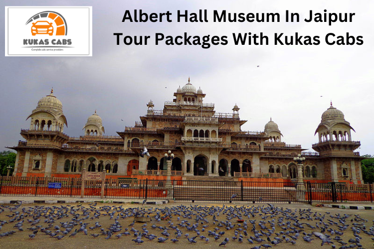 Albert Hall Museum In Jaipur Tour Packages  With Kukas Cabs